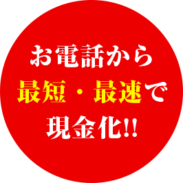 お電話から最短・最速で現金化！！