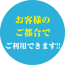 お客様のご都合でご利用できます！