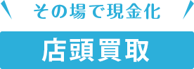 その場で現金化 店頭買取